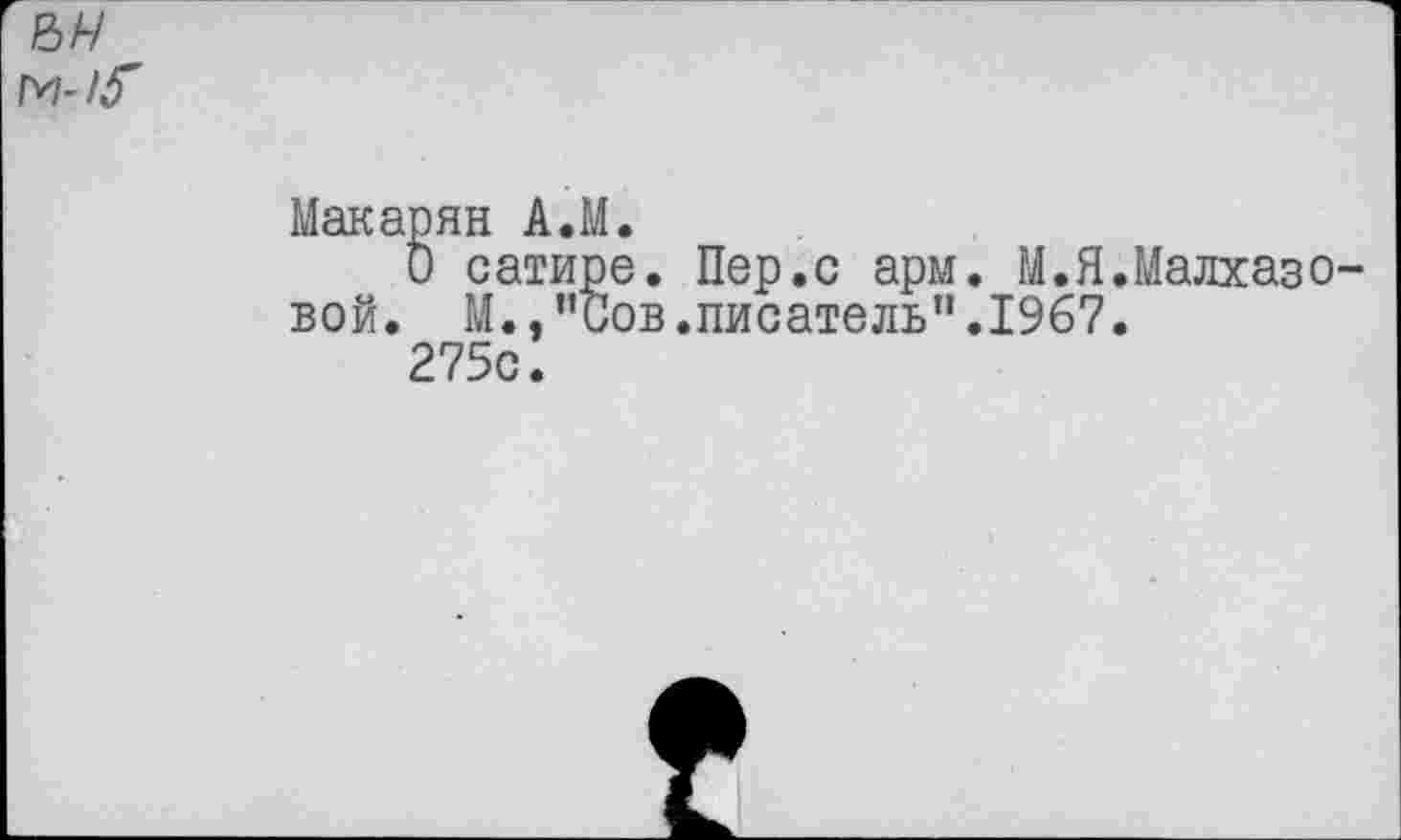 ﻿&/-/ м-1^
Макарян А.М.
О сатире. Пер.с арм. М.Я.Малхазе вой. М.,"Сов.писатель".1967.
275с.